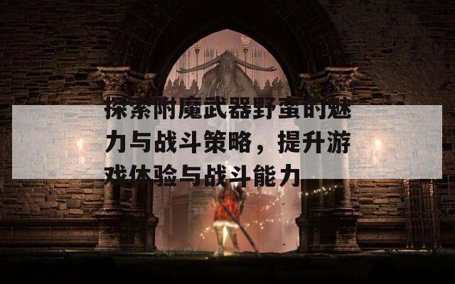探索附魔武器野蛮的魅力与战斗策略，提升游戏体验与战斗能力
