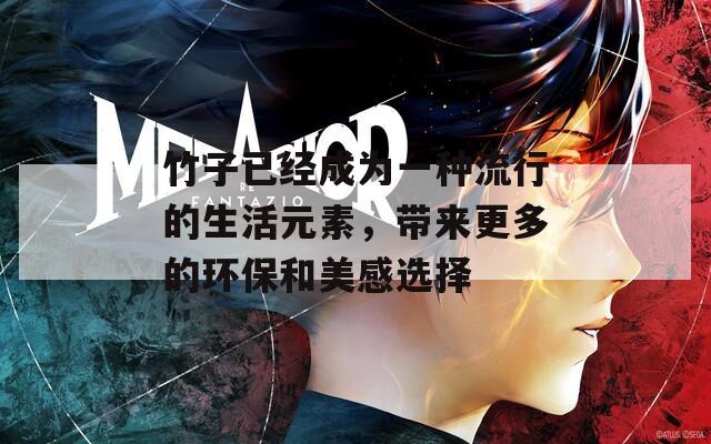 竹子已经成为一种流行的生活元素，带来更多的环保和美感选择