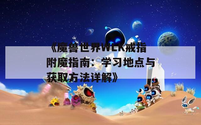 《魔兽世界WLK戒指附魔指南：学习地点与获取方法详解》
