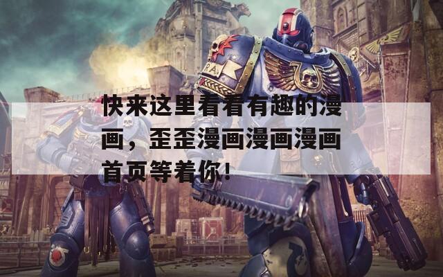 快来这里看看有趣的漫画，歪歪漫画漫画漫画首页等着你！