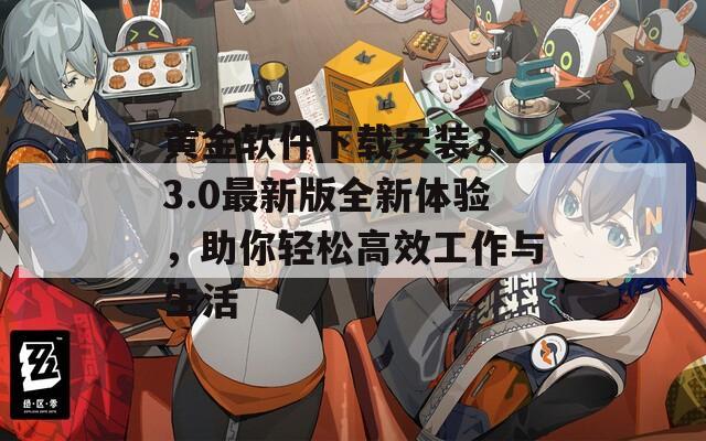 黄金软件下载安装3.3.0最新版全新体验，助你轻松高效工作与生活