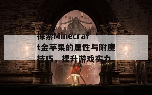 探索Minecraft金苹果的属性与附魔技巧，提升游戏实力
