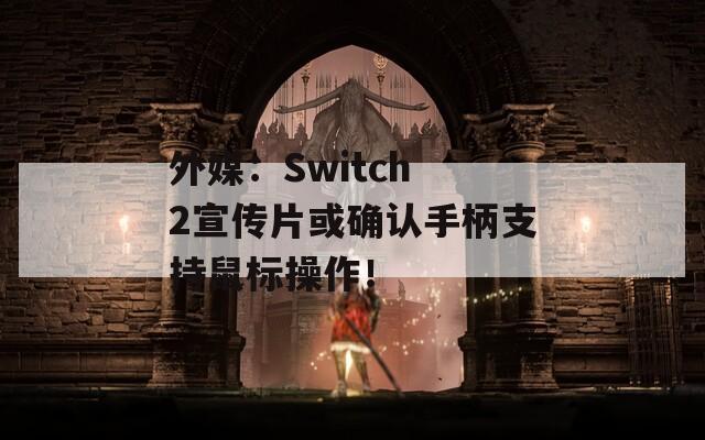 外媒：Switch 2宣传片或确认手柄支持鼠标操作！