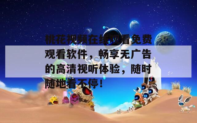 桃花视频在线观看免费观看软件，畅享无广告的高清视听体验，随时随地看不停！