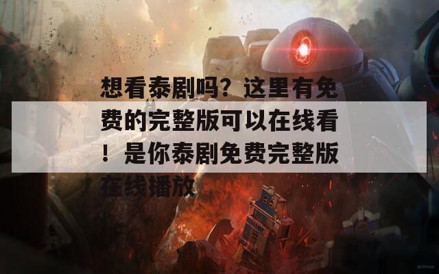 想看泰剧吗？这里有免费的完整版可以在线看！是你泰剧免费完整版在线播放