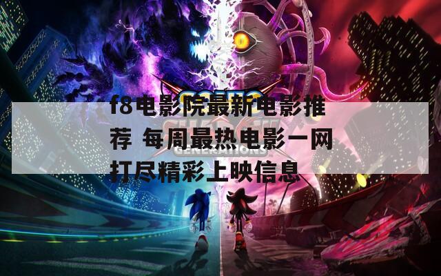f8电影院最新电影推荐 每周最热电影一网打尽精彩上映信息