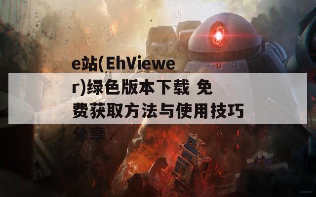 e站(EhViewer)绿色版本下载 免费获取方法与使用技巧分享