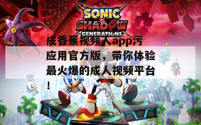 成香蕉视频人app污应用官方版，带你体验最火爆的成人视频平台！