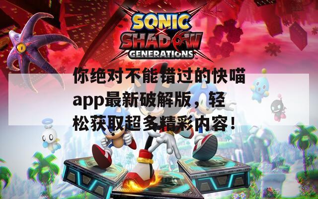 你绝对不能错过的快喵app最新破解版，轻松获取超多精彩内容！