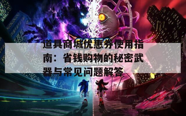 道具商城优惠券使用指南：省钱购物的秘密武器与常见问题解答