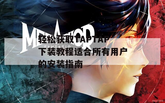 轻松获取TAPTAP下装教程适合所有用户的安装指南