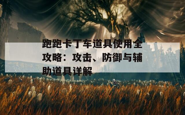 跑跑卡丁车道具使用全攻略：攻击、防御与辅助道具详解
