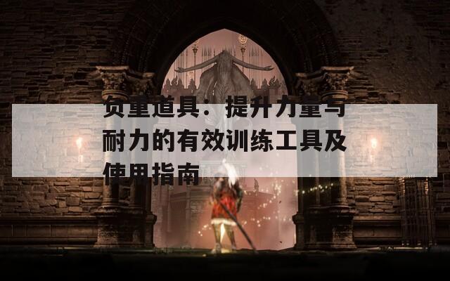 负重道具：提升力量与耐力的有效训练工具及使用指南