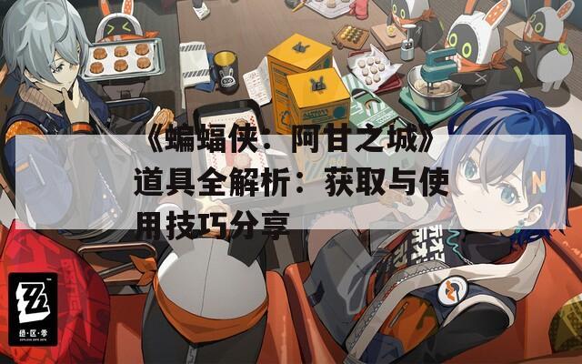 《蝙蝠侠：阿甘之城》道具全解析：获取与使用技巧分享