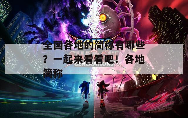 全国各地的简称有哪些？一起来看看吧！各地简称