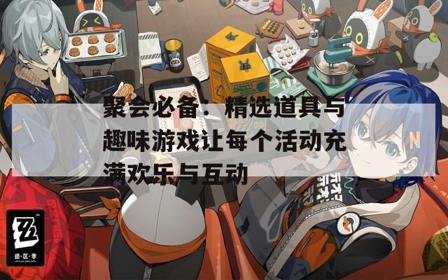 聚会必备：精选道具与趣味游戏让每个活动充满欢乐与互动