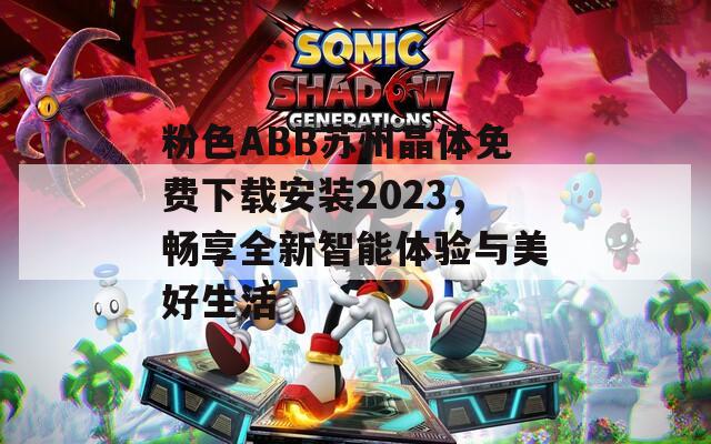 粉色ABB苏州晶体免费下载安装2023，畅享全新智能体验与美好生活