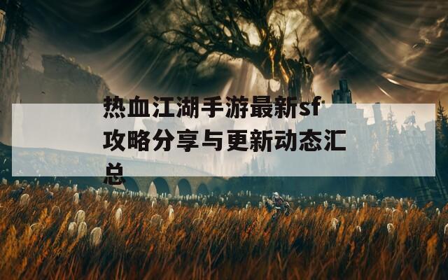 热血江湖手游最新sf攻略分享与更新动态汇总