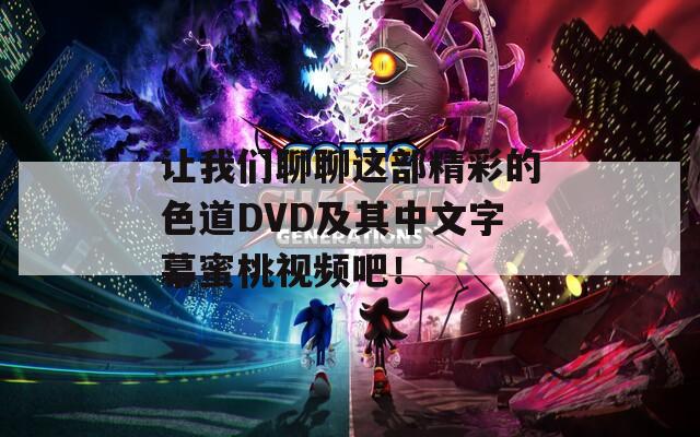让我们聊聊这部精彩的色道DVD及其中文字幕蜜桃视频吧！