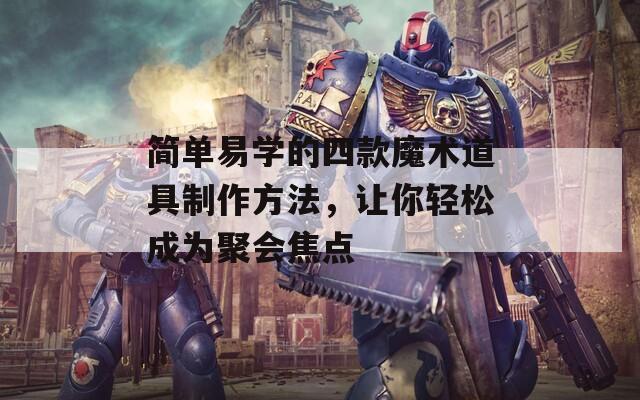 简单易学的四款魔术道具制作方法，让你轻松成为聚会焦点