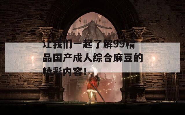 让我们一起了解99精品国产成人综合麻豆的精彩内容！