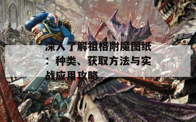深入了解祖格附魔图纸：种类、获取方法与实战应用攻略