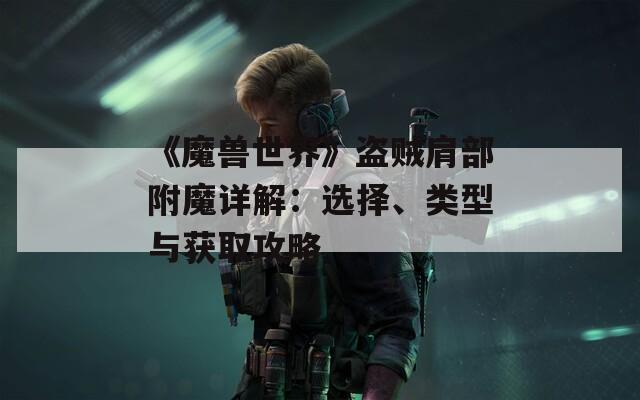 《魔兽世界》盗贼肩部附魔详解：选择、类型与获取攻略
