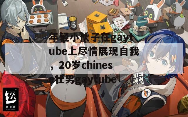 年轻小伙子在gaytube上尽情展现自我，20岁chinese壮男gaytube