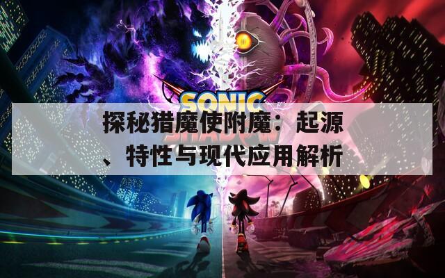 探秘猎魔使附魔：起源、特性与现代应用解析