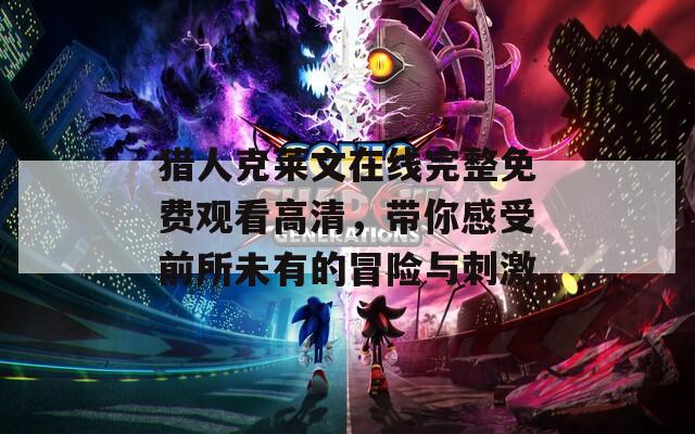 猎人克莱文在线完整免费观看高清，带你感受前所未有的冒险与刺激