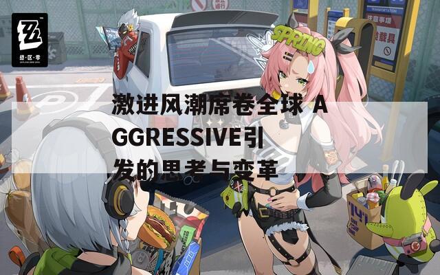 激进风潮席卷全球 AGGRESSIVE引发的思考与变革