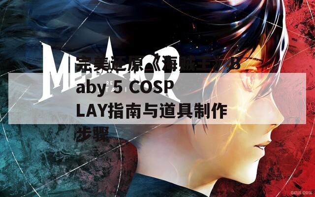 完美还原《海贼王》Baby 5 COSPLAY指南与道具制作步骤