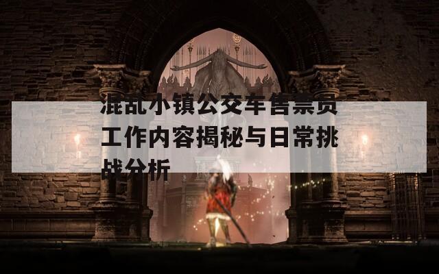 混乱小镇公交车售票员工作内容揭秘与日常挑战分析