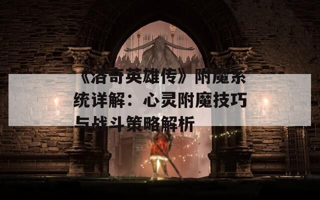 《洛奇英雄传》附魔系统详解：心灵附魔技巧与战斗策略解析