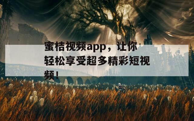 蜜桔视频app，让你轻松享受超多精彩短视频！