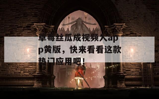 草莓丝瓜成视频人app黄版，快来看看这款热门应用吧！