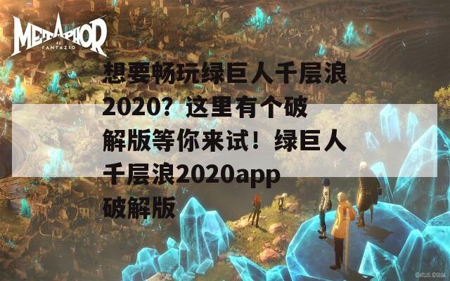 想要畅玩绿巨人千层浪2020？这里有个破解版等你来试！绿巨人千层浪2020app破解版