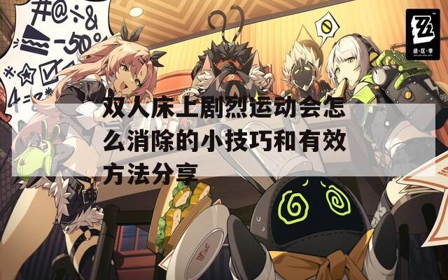双人床上剧烈运动会怎么消除的小技巧和有效方法分享