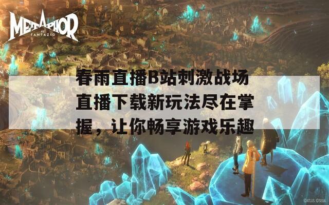春雨直播B站刺激战场直播下载新玩法尽在掌握，让你畅享游戏乐趣