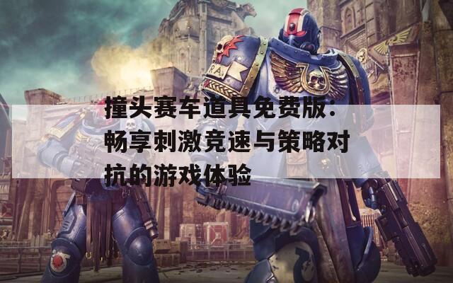 撞头赛车道具免费版：畅享刺激竞速与策略对抗的游戏体验