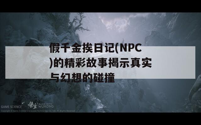 假千金挨日记(NPC)的精彩故事揭示真实与幻想的碰撞