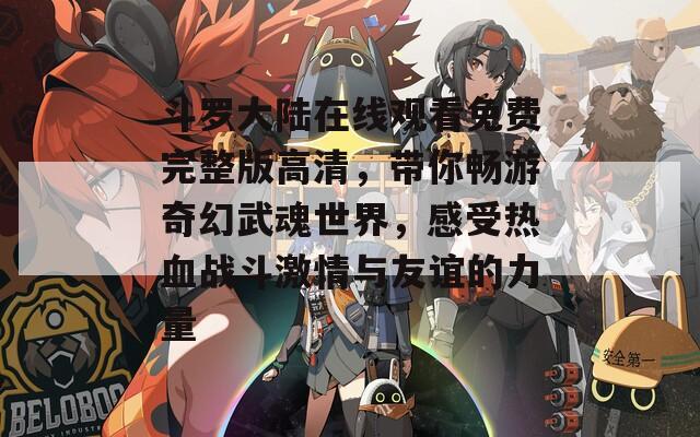 斗罗大陆在线观看免费完整版高清，带你畅游奇幻武魂世界，感受热血战斗激情与友谊的力量
