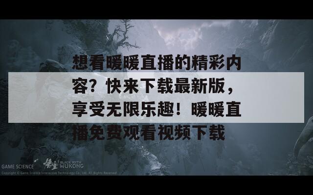 想看暖暖直播的精彩内容？快来下载最新版，享受无限乐趣！暖暖直播免费观看视频下载