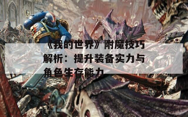 《我的世界》附魔技巧解析：提升装备实力与角色生存能力