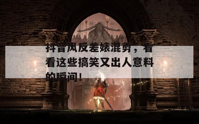 抖音风反差婊混剪，看看这些搞笑又出人意料的瞬间！