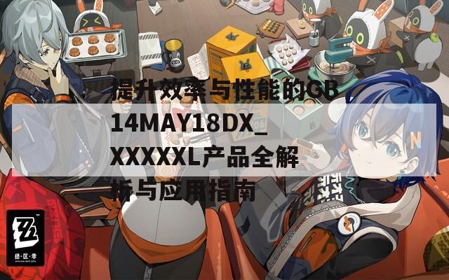 提升效率与性能的GB14MAY18DX_XXXXXL产品全解析与应用指南
