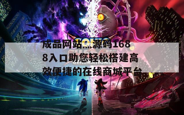 成品网站灬源码1688入口助您轻松搭建高效便捷的在线商城平台