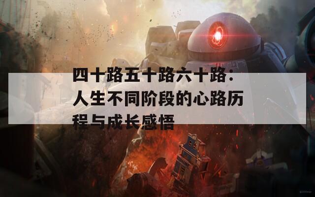 四十路五十路六十路：人生不同阶段的心路历程与成长感悟