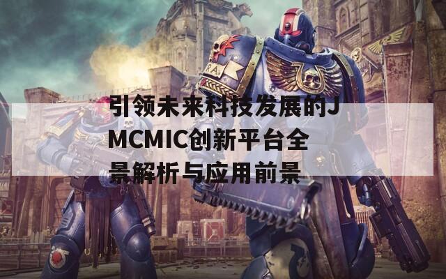 引领未来科技发展的JMCMIC创新平台全景解析与应用前景