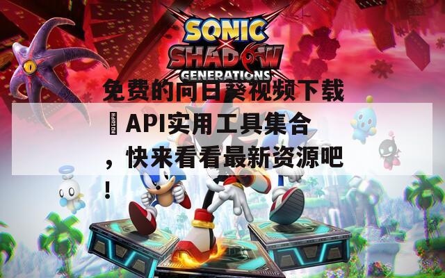免费的向日葵视频下载汅API实用工具集合，快来看看最新资源吧！